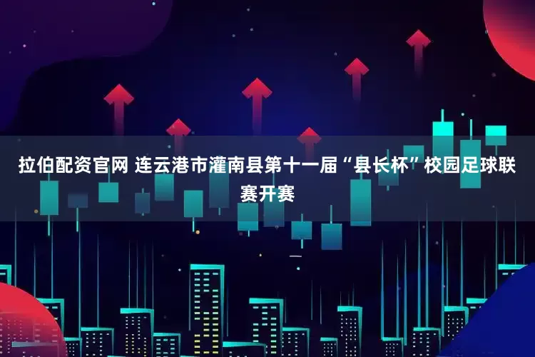 拉伯配资官网 连云港市灌南县第十一届“县长杯”校园足球联赛开赛