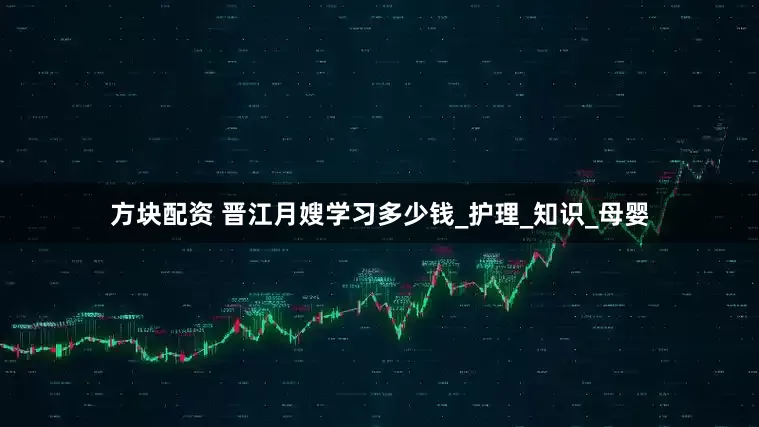 方块配资 晋江月嫂学习多少钱_护理_知识_母婴