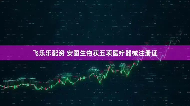 飞乐乐配资 安图生物获五项医疗器械注册证