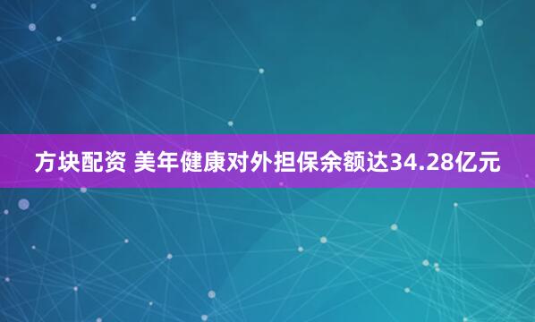 方块配资 美年健康对外担保余额达34.28亿元