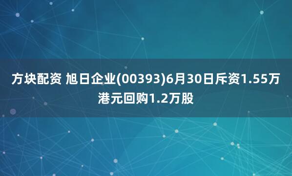 方块配资 旭日企业(00393)6月30日斥资1.55万港元回购1.2万股