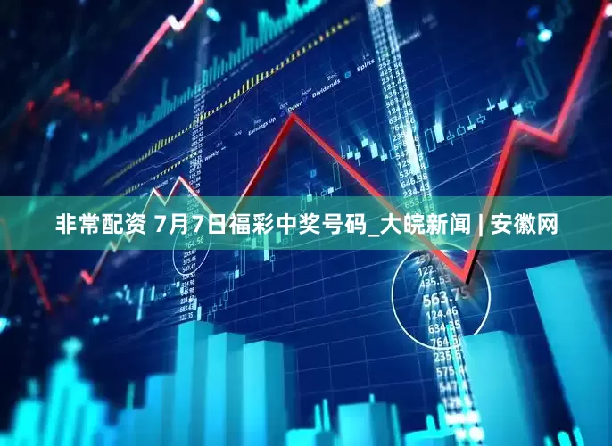 非常配资 7月7日福彩中奖号码_大皖新闻 | 安徽网