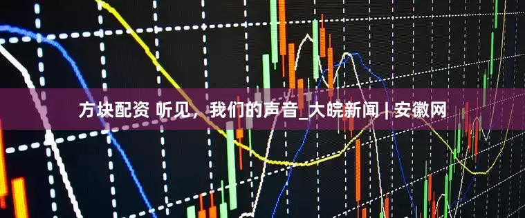 方块配资 听见，我们的声音_大皖新闻 | 安徽网