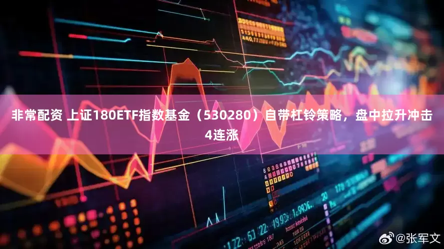 非常配资 上证180ETF指数基金（530280）自带杠铃策略，盘中拉升冲击4连涨