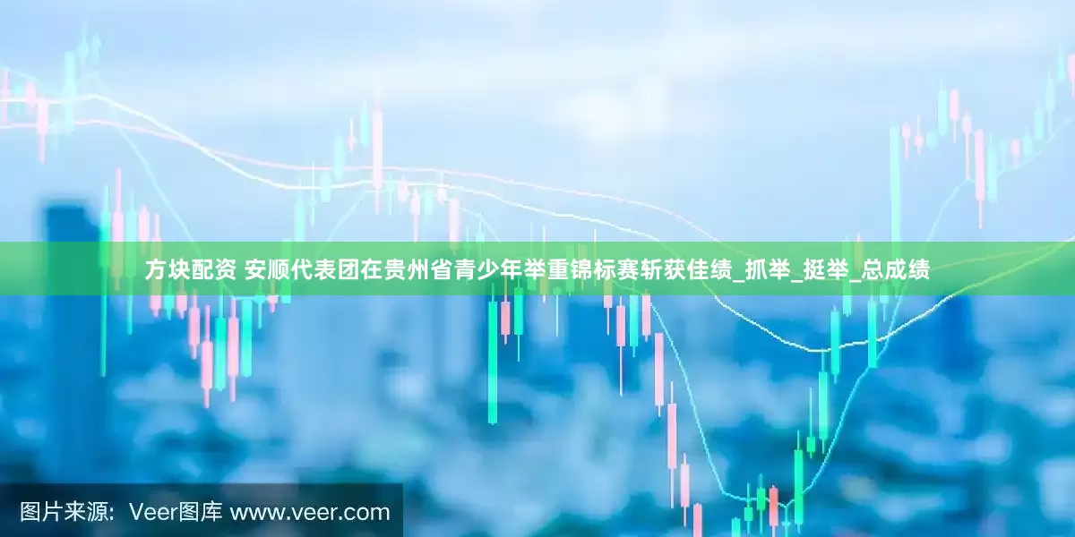 方块配资 安顺代表团在贵州省青少年举重锦标赛斩获佳绩_抓举_挺举_总成绩